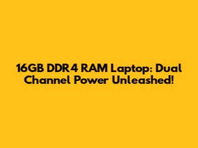 16GB DDR4 RAM Laptop: Dual Channel Power Unleashed!
