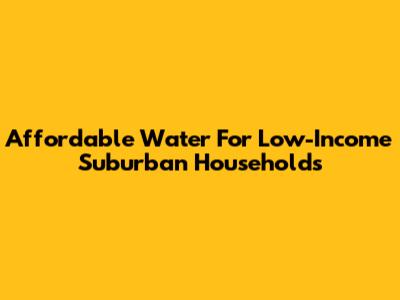 Affordable Water For Low-Income Suburban Households