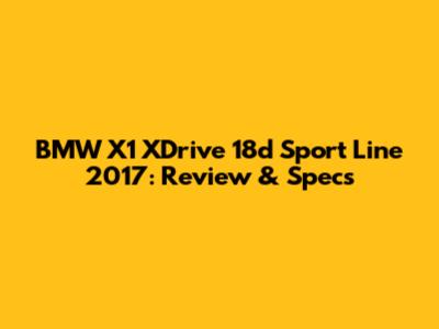 BMW X1 XDrive 18d Sport Line 2017: Review & Specs