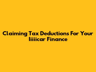 Claiming Tax Deductions For Your Iiiiicar Finance