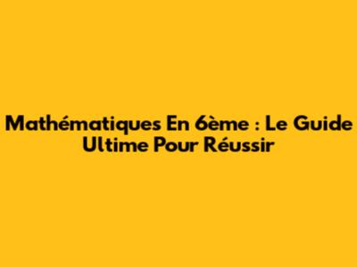 Mathématiques En 6ème : Le Guide Ultime Pour Réussir