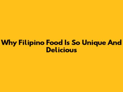 Why Filipino Food Is So Unique And Delicious